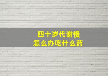 四十岁代谢慢怎么办吃什么药