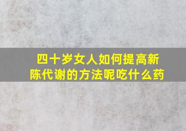 四十岁女人如何提高新陈代谢的方法呢吃什么药