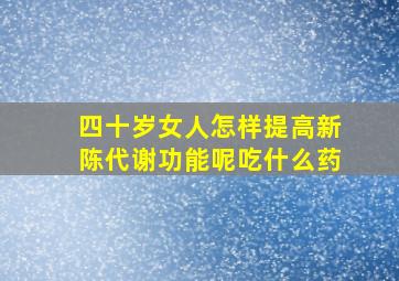 四十岁女人怎样提高新陈代谢功能呢吃什么药