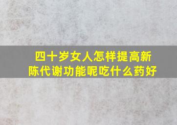 四十岁女人怎样提高新陈代谢功能呢吃什么药好