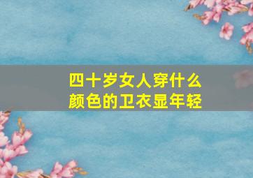 四十岁女人穿什么颜色的卫衣显年轻