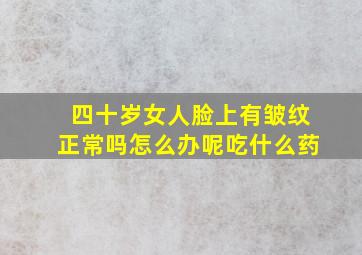 四十岁女人脸上有皱纹正常吗怎么办呢吃什么药