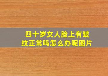 四十岁女人脸上有皱纹正常吗怎么办呢图片