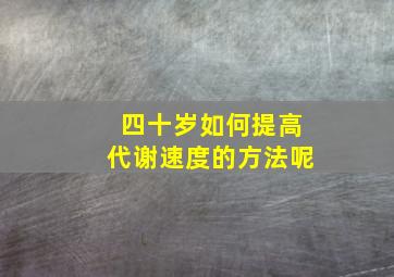 四十岁如何提高代谢速度的方法呢