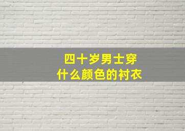 四十岁男士穿什么颜色的衬衣