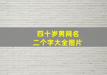 四十岁男网名二个字大全图片