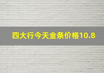 四大行今天金条价格10.8