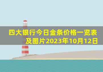 四大银行今日金条价格一览表及图片2023年10月12日