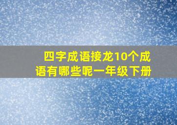 四字成语接龙10个成语有哪些呢一年级下册