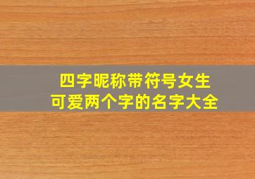 四字昵称带符号女生可爱两个字的名字大全