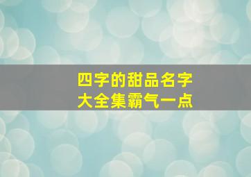 四字的甜品名字大全集霸气一点