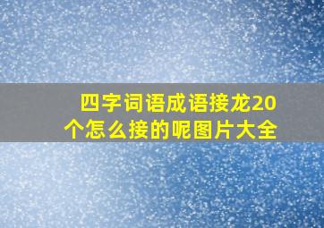 四字词语成语接龙20个怎么接的呢图片大全