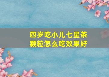 四岁吃小儿七星茶颗粒怎么吃效果好