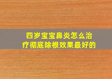 四岁宝宝鼻炎怎么治疗彻底除根效果最好的