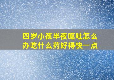 四岁小孩半夜呕吐怎么办吃什么药好得快一点