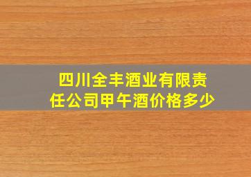 四川全丰酒业有限责任公司甲午酒价格多少