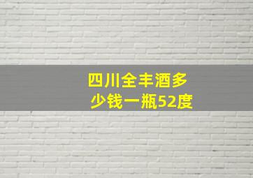 四川全丰酒多少钱一瓶52度