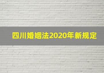 四川婚姻法2020年新规定