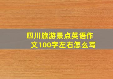 四川旅游景点英语作文100字左右怎么写