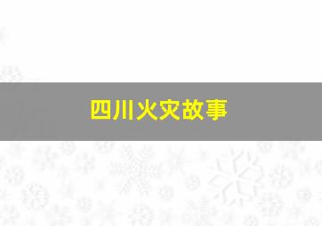 四川火灾故事