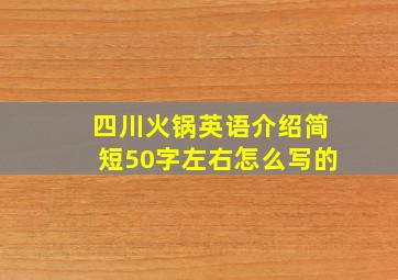 四川火锅英语介绍简短50字左右怎么写的