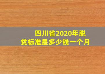 四川省2020年脱贫标准是多少钱一个月