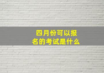 四月份可以报名的考试是什么