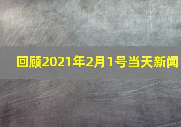 回顾2021年2月1号当天新闻