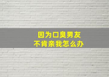 因为口臭男友不肯亲我怎么办