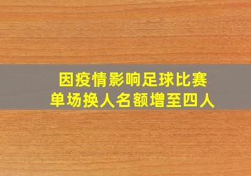 因疫情影响足球比赛单场换人名额增至四人