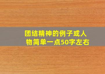 团结精神的例子或人物简单一点50字左右