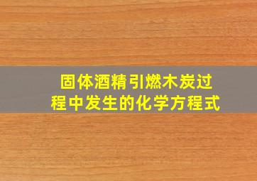 固体酒精引燃木炭过程中发生的化学方程式