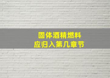 固体酒精燃料应归入第几章节