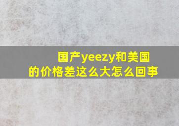 国产yeezy和美国的价格差这么大怎么回事