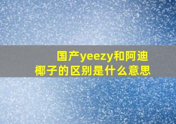 国产yeezy和阿迪椰子的区别是什么意思