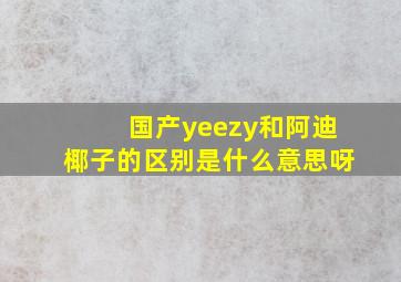 国产yeezy和阿迪椰子的区别是什么意思呀