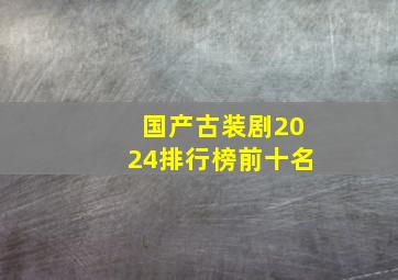 国产古装剧2024排行榜前十名