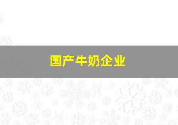 国产牛奶企业