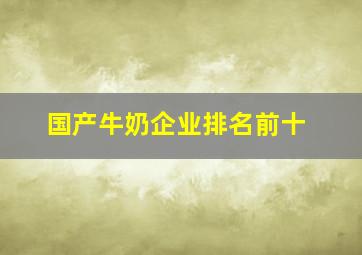 国产牛奶企业排名前十