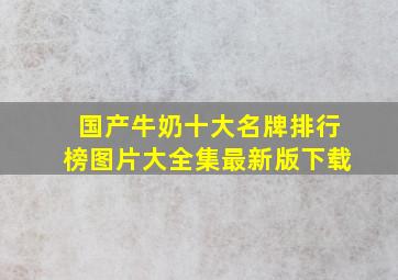 国产牛奶十大名牌排行榜图片大全集最新版下载