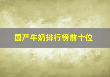 国产牛奶排行榜前十位