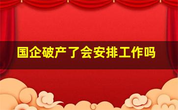 国企破产了会安排工作吗