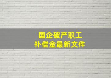 国企破产职工补偿金最新文件