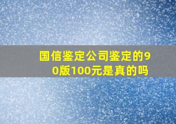 国信鉴定公司鉴定的90版100元是真的吗