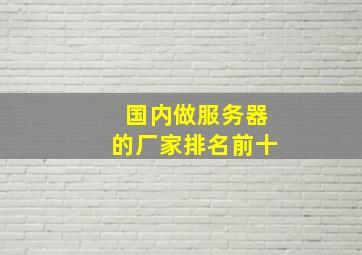 国内做服务器的厂家排名前十