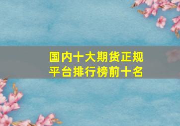 国内十大期货正规平台排行榜前十名