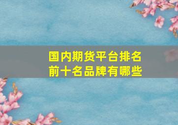 国内期货平台排名前十名品牌有哪些