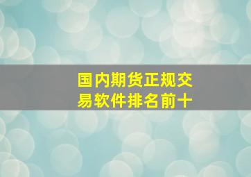 国内期货正规交易软件排名前十