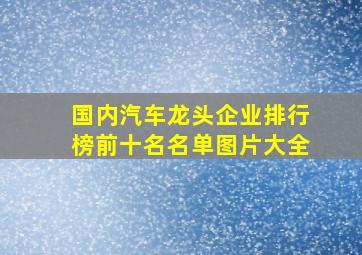 国内汽车龙头企业排行榜前十名名单图片大全