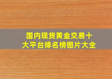 国内现货黄金交易十大平台排名榜图片大全